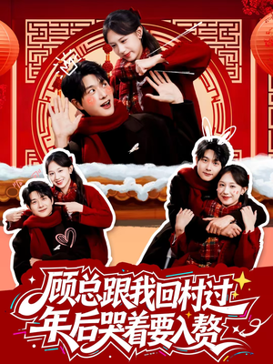 顾总跟我回村过年后哭着要入赘（60集）点击链接观看完整版短剧