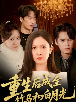 重生后成全竹马和白月光（76集）红果短剧大结局抢先看