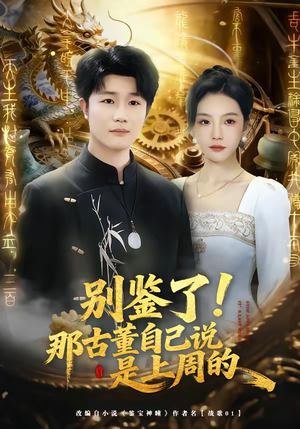 别鉴了！那古董自己说是上周的（80集）精彩短剧热播中点击下方看全集