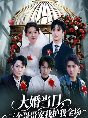 大婚当日，三个哥哥宠我护我全场（74集）西瓜视频海量短剧免费看