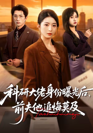 科研大佬身份曝光后，前夫他追悔莫及（50集）全集免费观看的短剧资源