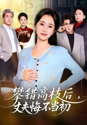 攀错高枝后，丈夫悔不当初（60集）一毛不花追完整部短剧