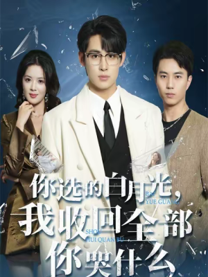 你选的白月光，我收回全部你哭什么（62集）热门短剧抢先看全集