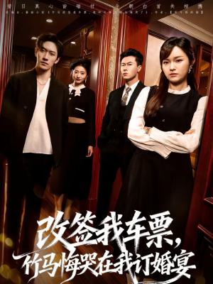 改签我车票，竹马悔哭在我订婚宴（81集）免费观看最新热门短剧大结局