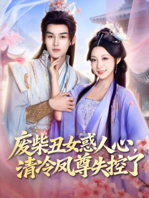 废柴丑女惑人心，清冷凤尊失控了（81集）全集免费观看的短剧资源整合