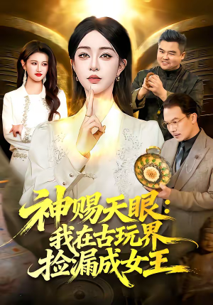 神赐天眼：我在古玩界捡漏成女王（92集）短剧热播中抢先看