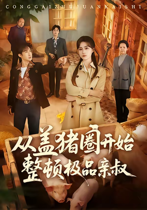 从盖猪圈开始整顿极品亲叔（59集）短剧男演员排行榜