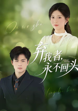 弃我者，永不回头（52集）精彩短剧等你来看