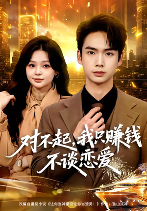 对不起，我只赚钱不谈恋爱（81集）免费观看短剧就是爽