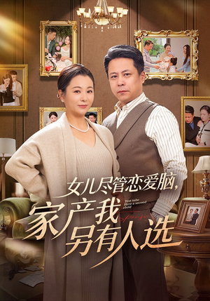 女儿尽管恋爱脑，家产我另有人选（55集）短剧越看越精彩