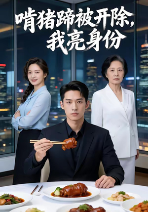 啃猪蹄被开除，我亮身份（45集）全集短剧都可以免费看