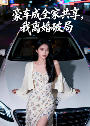 豪车成全家共享，我离婚破局（56集）最火短剧热播中